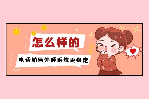 怎么樣的電話銷售外呼系統更穩定？.jpg
