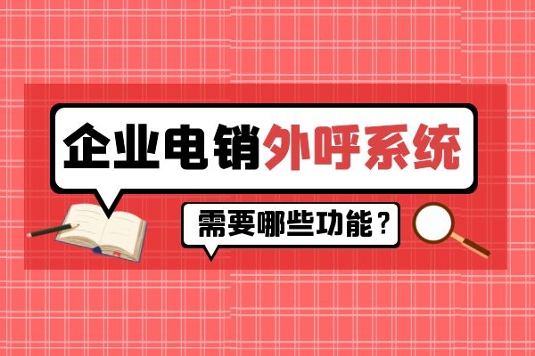 企業電銷外呼系統需要哪些功能?.jpg 企業電銷外呼系統需要哪些功能?.jpg