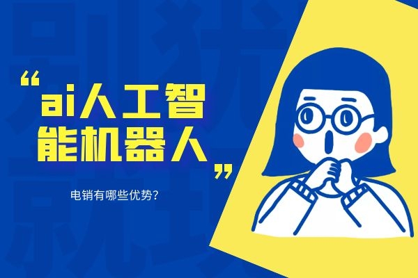 ai人工智能機器人電銷有哪些優(yōu)勢?.jpg ai人工智能機器人電銷有哪些優(yōu)勢?.jpg
