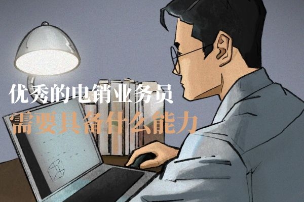 優秀的電銷業務員需要具備什么能力?.jpg 優秀的電銷業務員需要具備什么能力?.jpg
