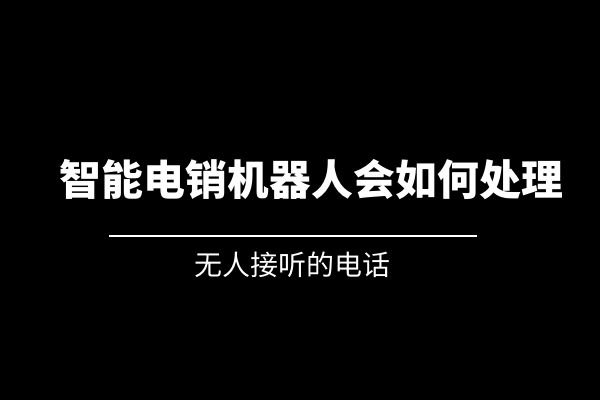 無人接聽的電話，智能電銷機器人會如何處理？.jpg