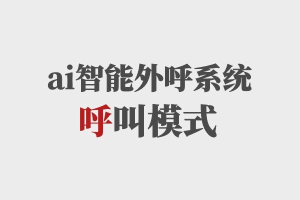 ai智能外呼系統(tǒng)呼叫模式，你知道多少？.jpg