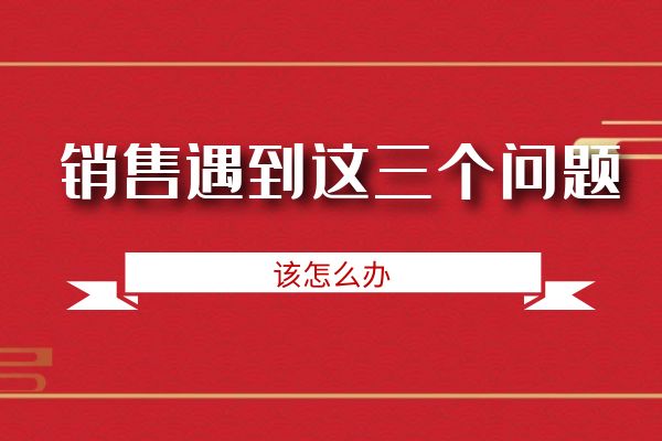 銷售遇到這三個問題該怎么辦?.jpg 銷售遇到這三個問題該怎么辦?.jpg