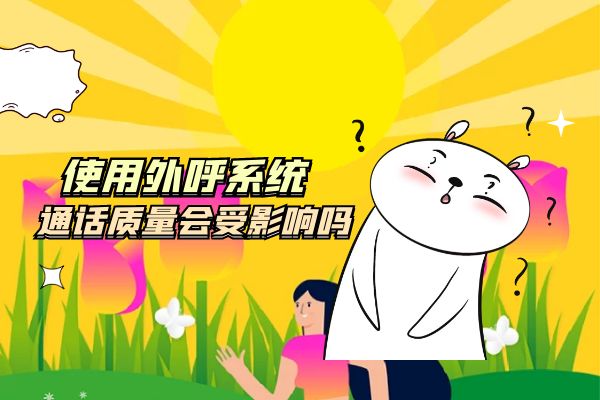 使用外呼系統通話質量會受影響嗎?.jpg 使用外呼系統通話質量會受影響嗎?.jpg