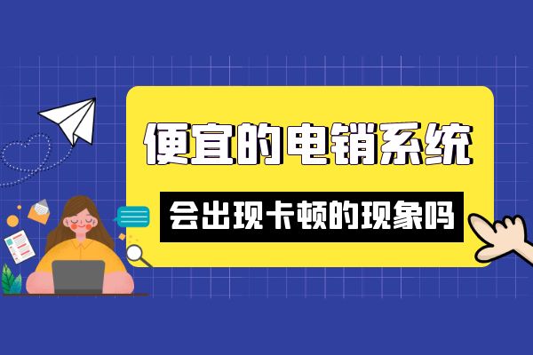 便宜的電銷系統(tǒng)會(huì)出現(xiàn)卡頓的現(xiàn)象嗎？.jpg